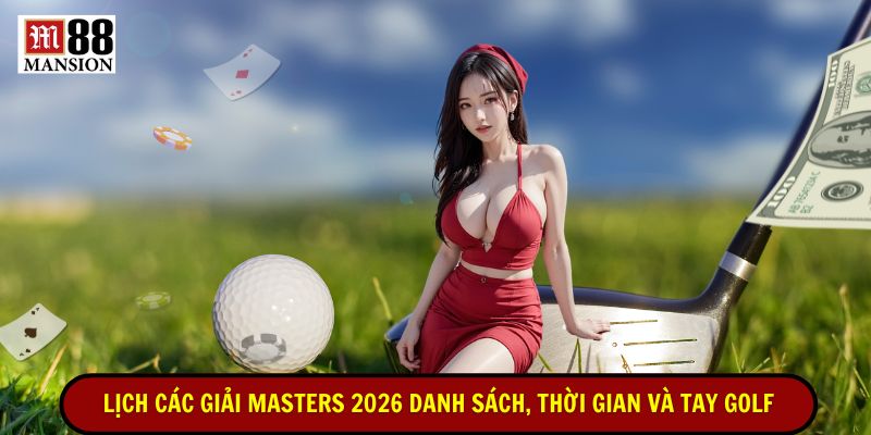 lịch các giải masters 2026 danh sách thời gian và tay golf