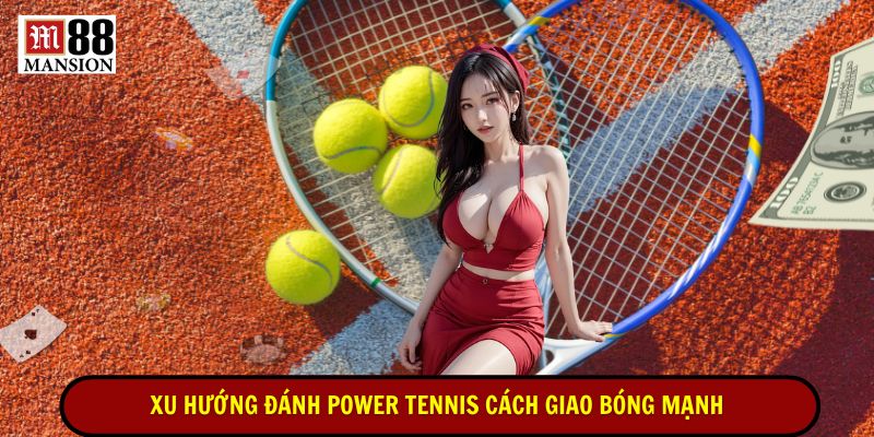 xu hướng đánh power tennis cách giao bóng mạnh nhất chưa từng có